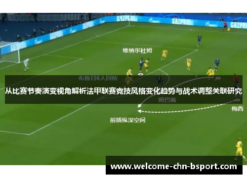 从比赛节奏演变视角解析法甲联赛竞技风格变化趋势与战术调整关联研究