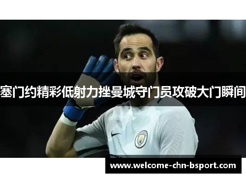 塞门约精彩低射力挫曼城守门员攻破大门瞬间
