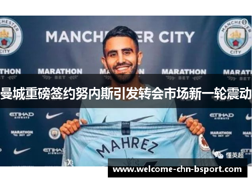 曼城重磅签约努内斯引发转会市场新一轮震动