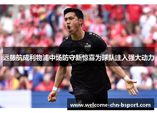 远藤航成利物浦中场防守新惊喜为球队注入强大动力