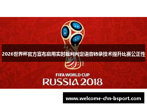 2026世界杯官方宣布启用实时裁判判定语音转录技术提升比赛公正性