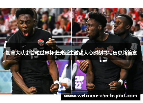 加拿大队史首粒世界杯进球诞生激动人心时刻书写历史新篇章