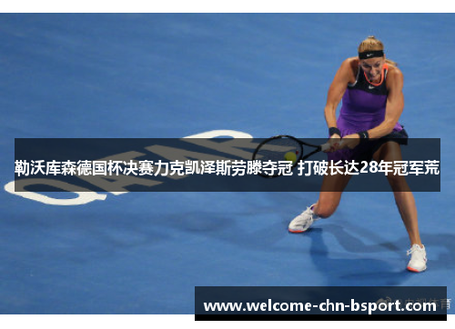 勒沃库森德国杯决赛力克凯泽斯劳滕夺冠 打破长达28年冠军荒