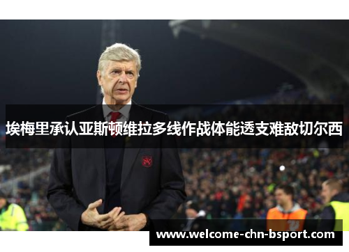 埃梅里承认亚斯顿维拉多线作战体能透支难敌切尔西