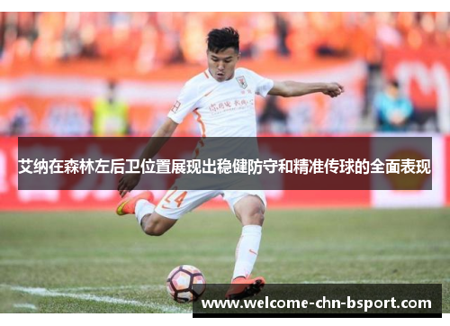 艾纳在森林左后卫位置展现出稳健防守和精准传球的全面表现 艾纳在森林左后卫位置展现出稳健防守和精准传球的全面表现