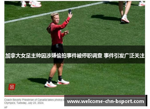 加拿大女足主帅因涉嫌偷拍事件被停职调查 事件引发广泛关注