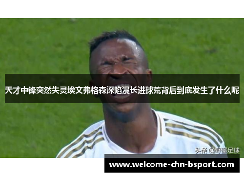 天才中锋突然失灵埃文弗格森深陷漫长进球荒背后到底发生了什么呢