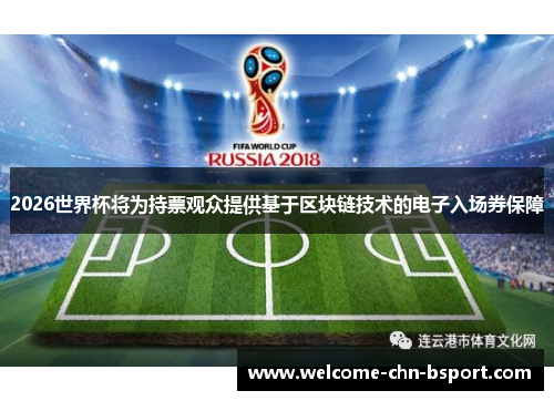 2026世界杯将为持票观众提供基于区块链技术的电子入场券保障 2026世界杯将为持票观众提供基于区块链技术的电子入场券保障