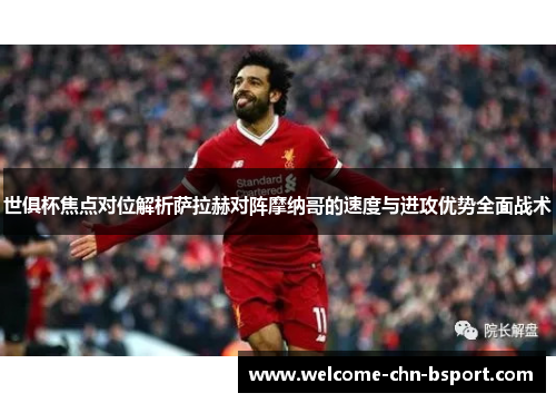 世俱杯焦点对位解析萨拉赫对阵摩纳哥的速度与进攻优势全面战术