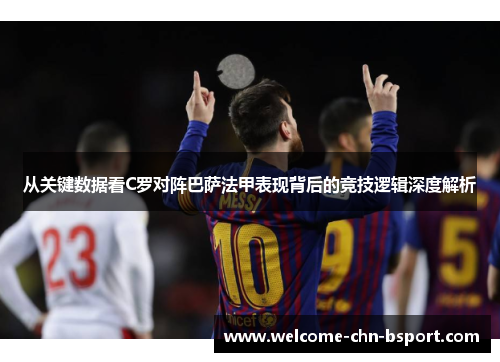 从关键数据看C罗对阵巴萨法甲表现背后的竞技逻辑深度解析 从关键数据看C罗对阵巴萨法甲表现背后的竞技逻辑深度解析
