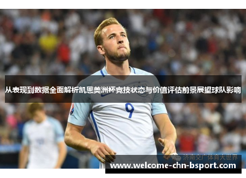 从表现到数据全面解析凯恩美洲杯竞技状态与价值评估前景展望球队影响