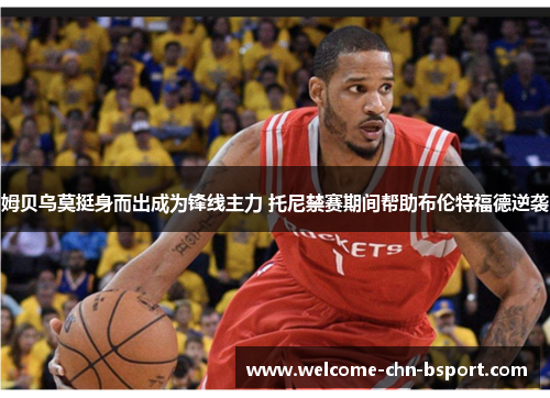 姆贝乌莫挺身而出成为锋线主力 托尼禁赛期间帮助布伦特福德逆袭