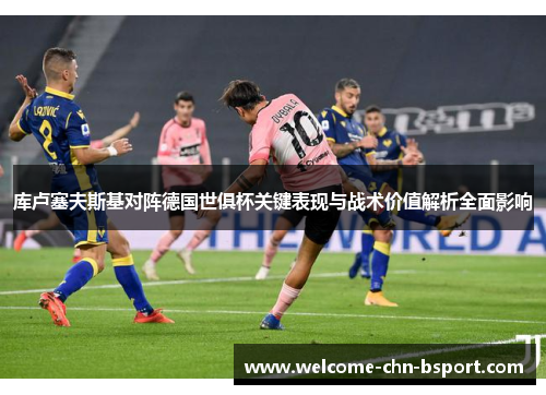 库卢塞夫斯基对阵德国世俱杯关键表现与战术价值解析全面影响
