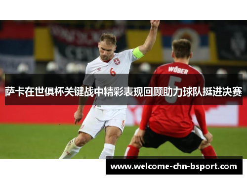 萨卡在世俱杯关键战中精彩表现回顾助力球队挺进决赛