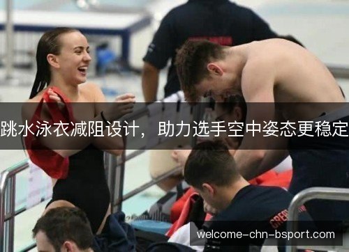 跳水泳衣减阻设计，助力选手空中姿态更稳定